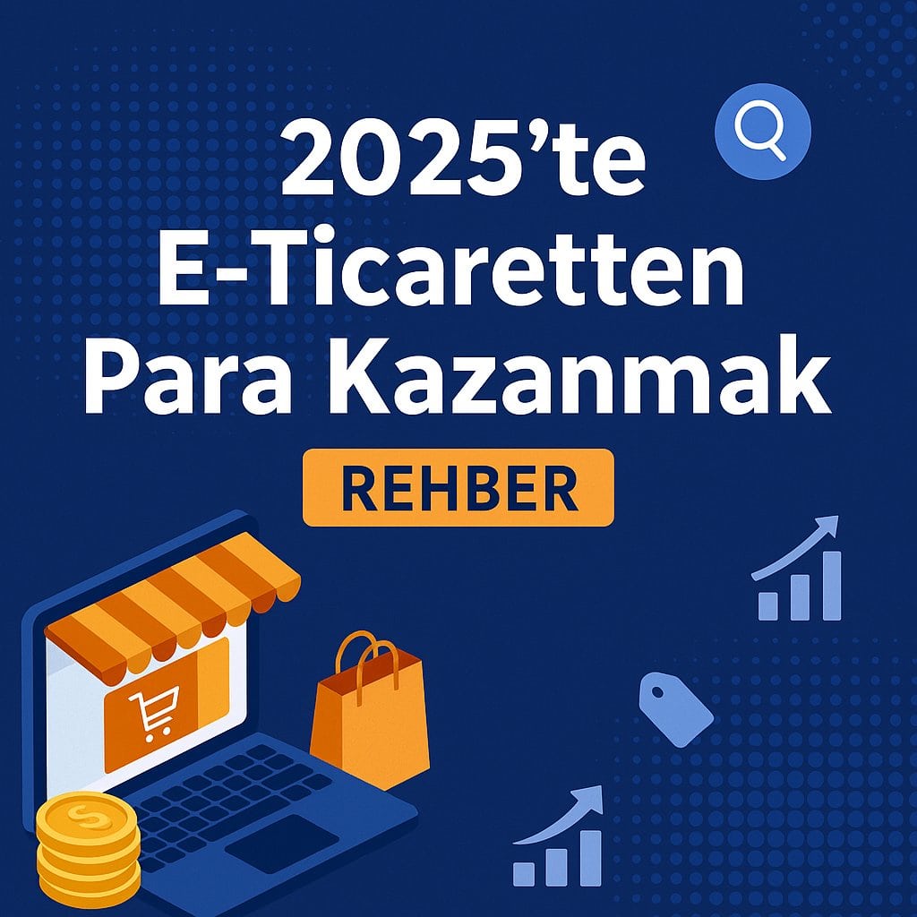E-Ticaret Yaparak Nasıl Para Kazanılır? 2025